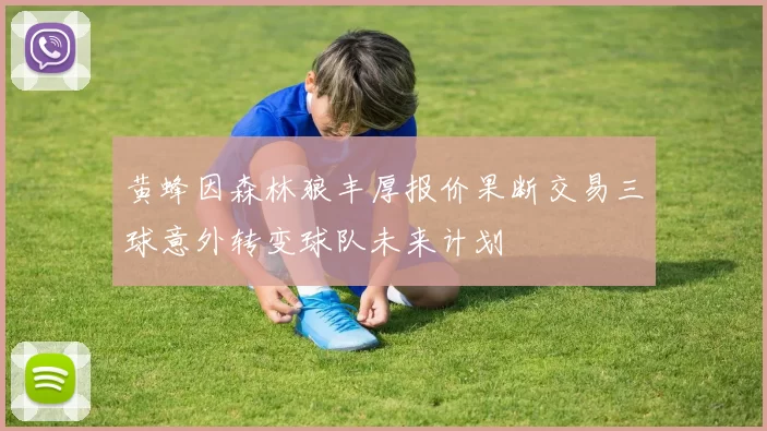 黄蜂因森林狼丰厚报价果断交易三球意外转变球队未来计划