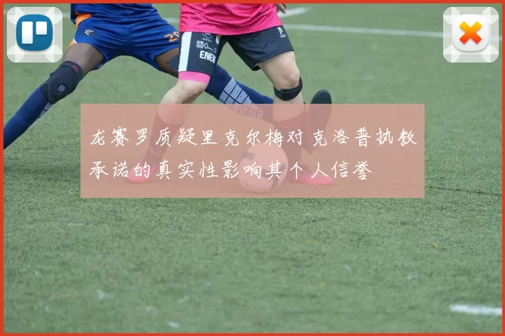龙赛罗质疑里克尔梅对克洛普执教承诺的真实性影响其个人信誉