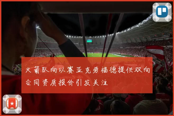 火箭队向以赛亚克劳福德提供双向合同资质报价引发关注